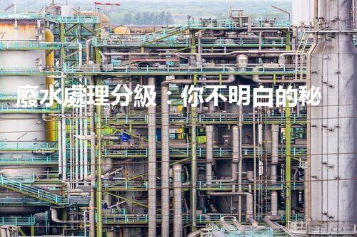 廢水處理分級：你不明白的秘密等級！